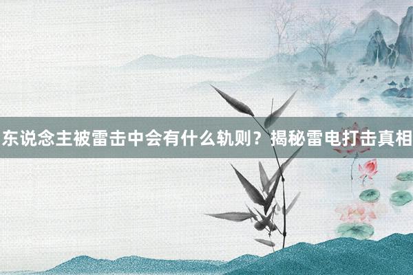 东说念主被雷击中会有什么轨则？揭秘雷电打击真相