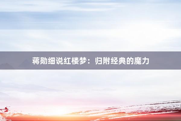 蒋勋细说红楼梦：归附经典的魔力