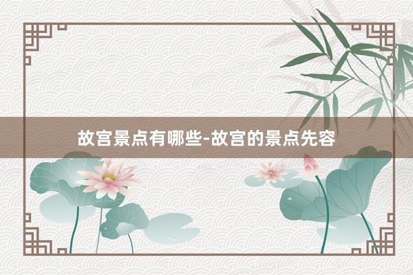 故宫景点有哪些-故宫的景点先容
