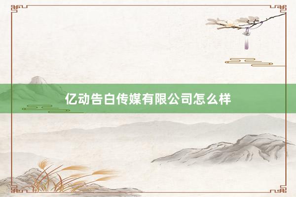 亿动告白传媒有限公司怎么样