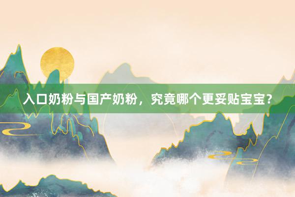 入口奶粉与国产奶粉，究竟哪个更妥贴宝宝？