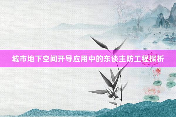 城市地下空间开导应用中的东谈主防工程探析